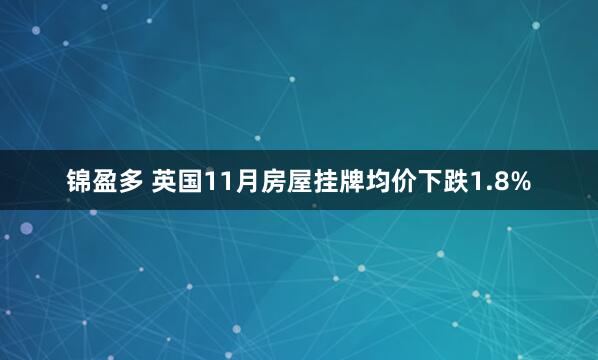 锦盈多 英国11月房屋挂牌均价下跌1.8%