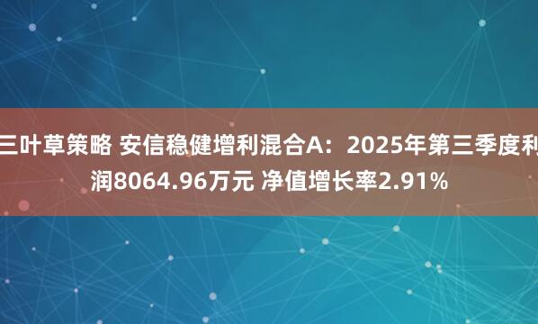 三叶草策略 安信稳健增利混合A：2025年第三季度利润8064.96万元 净值增长率2.91%