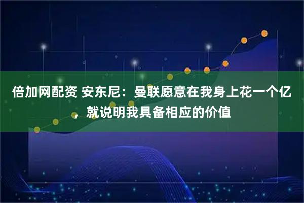 倍加网配资 安东尼：曼联愿意在我身上花一个亿，就说明我具备相应的价值